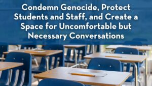 Condemn Genocide, Protect Students and Staff, and Create a Space for Uncomfortable but Necessary Conversations